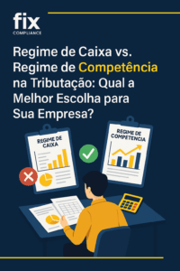 Regime de Caixa vs. Regime de Competência na Tributação: Qual a Melhor Escolha para Sua Empresa?